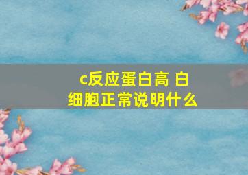 c反应蛋白高 白细胞正常说明什么